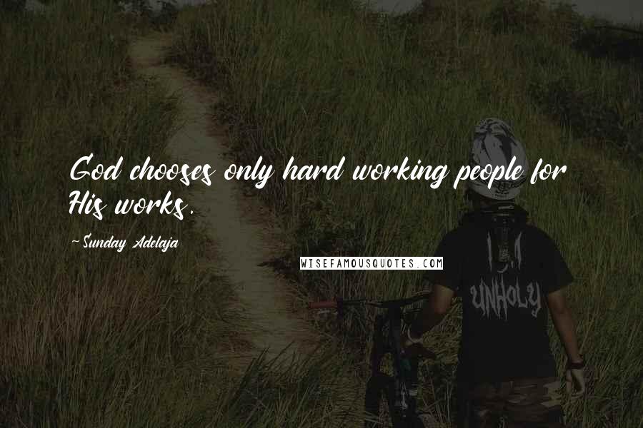 Sunday Adelaja Quotes: God chooses only hard working people for His works.