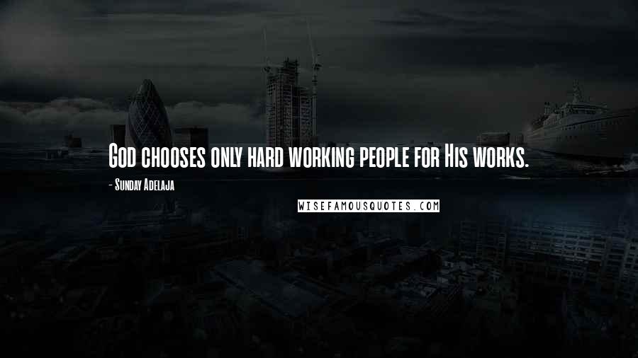 Sunday Adelaja Quotes: God chooses only hard working people for His works.