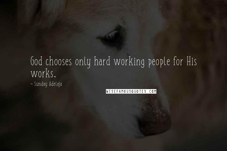 Sunday Adelaja Quotes: God chooses only hard working people for His works.