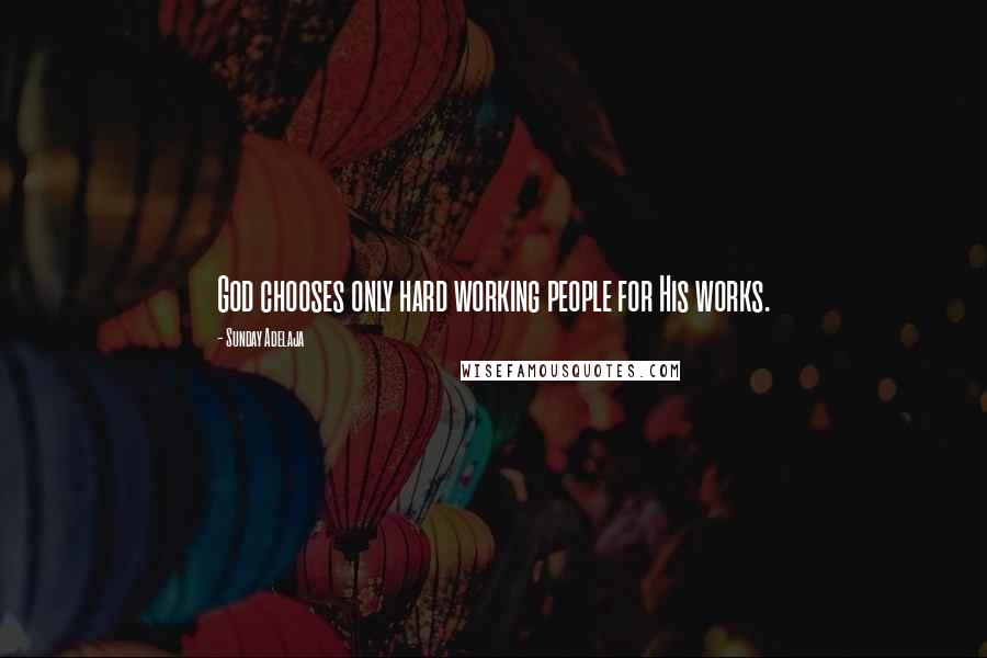 Sunday Adelaja Quotes: God chooses only hard working people for His works.