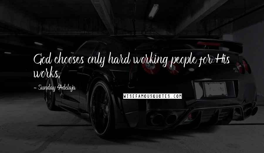 Sunday Adelaja Quotes: God chooses only hard working people for His works.