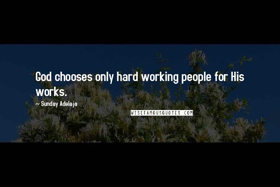 Sunday Adelaja Quotes: God chooses only hard working people for His works.
