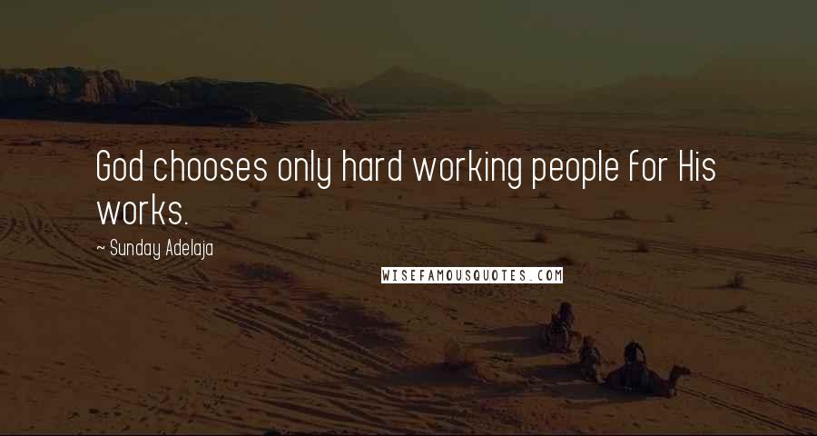 Sunday Adelaja Quotes: God chooses only hard working people for His works.