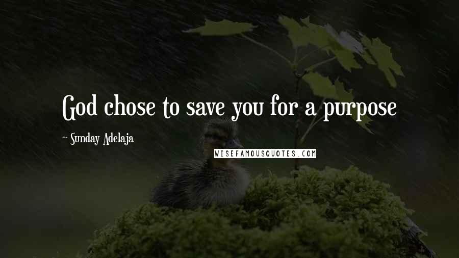 Sunday Adelaja Quotes: God chose to save you for a purpose