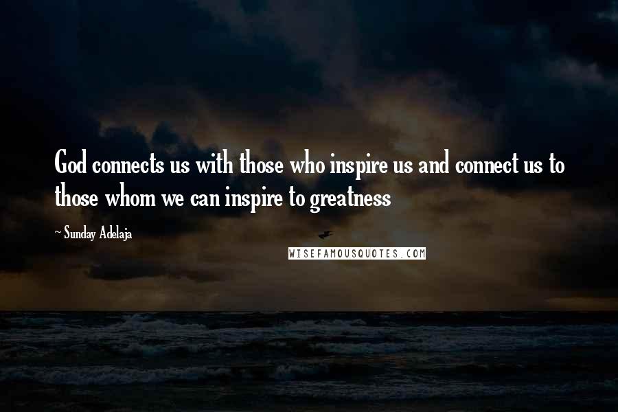 Sunday Adelaja Quotes: God connects us with those who inspire us and connect us to those whom we can inspire to greatness