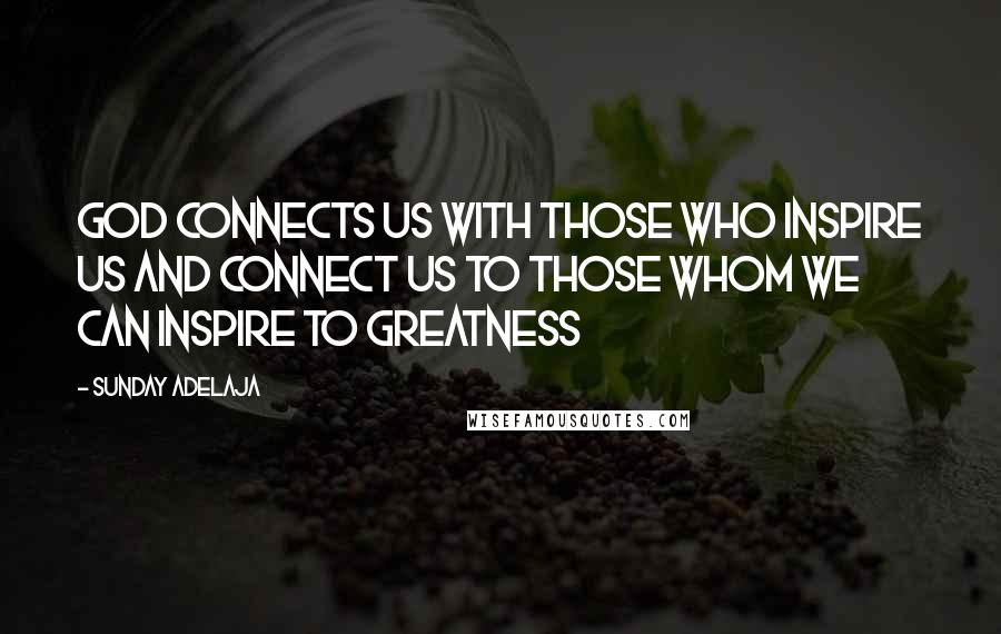 Sunday Adelaja Quotes: God connects us with those who inspire us and connect us to those whom we can inspire to greatness