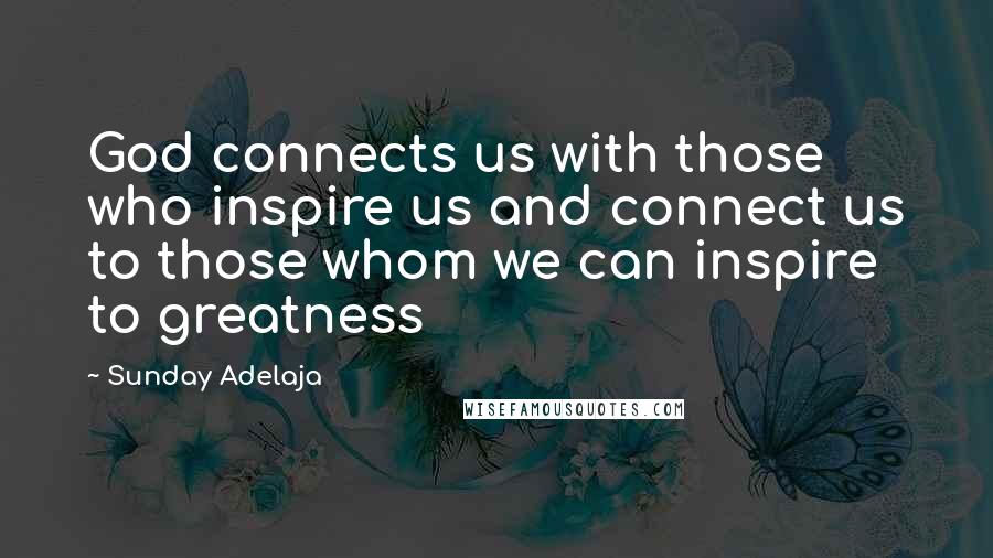 Sunday Adelaja Quotes: God connects us with those who inspire us and connect us to those whom we can inspire to greatness