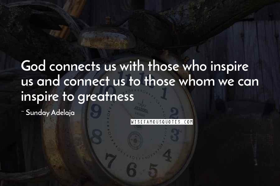 Sunday Adelaja Quotes: God connects us with those who inspire us and connect us to those whom we can inspire to greatness