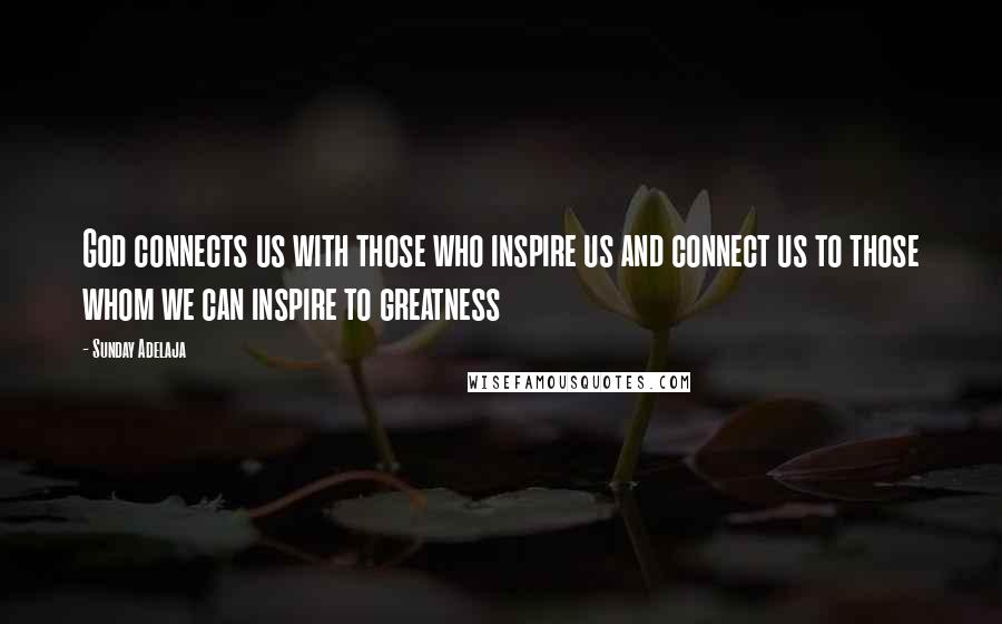 Sunday Adelaja Quotes: God connects us with those who inspire us and connect us to those whom we can inspire to greatness