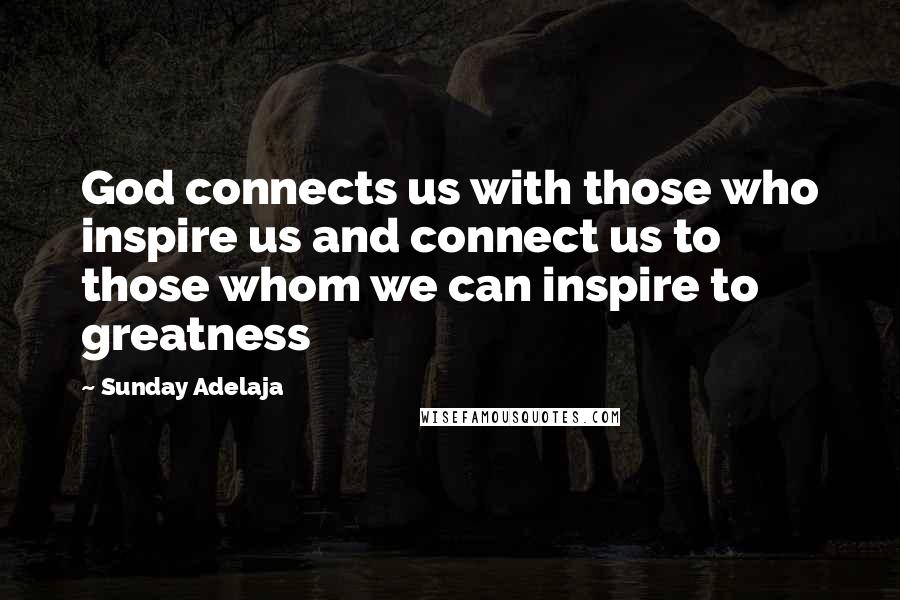 Sunday Adelaja Quotes: God connects us with those who inspire us and connect us to those whom we can inspire to greatness