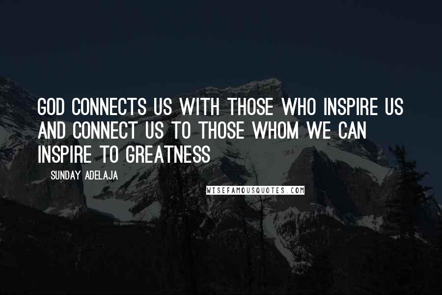 Sunday Adelaja Quotes: God connects us with those who inspire us and connect us to those whom we can inspire to greatness