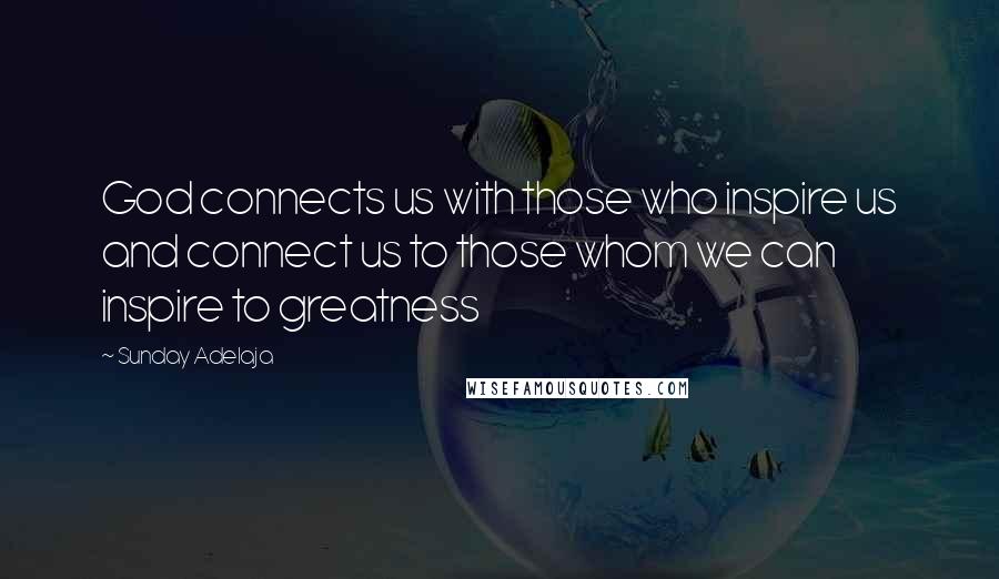 Sunday Adelaja Quotes: God connects us with those who inspire us and connect us to those whom we can inspire to greatness