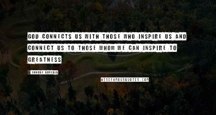 Sunday Adelaja Quotes: God connects us with those who inspire us and connect us to those whom we can inspire to greatness