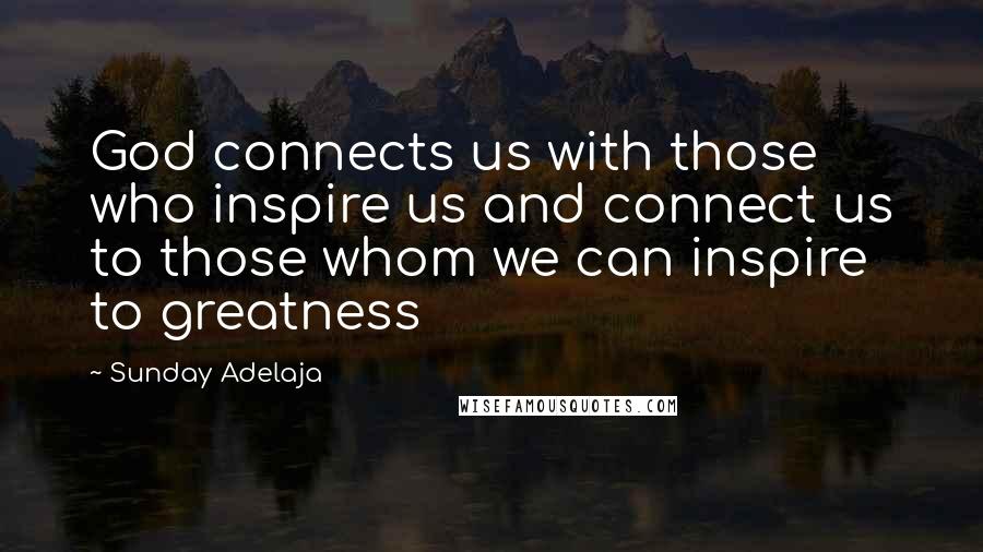 Sunday Adelaja Quotes: God connects us with those who inspire us and connect us to those whom we can inspire to greatness