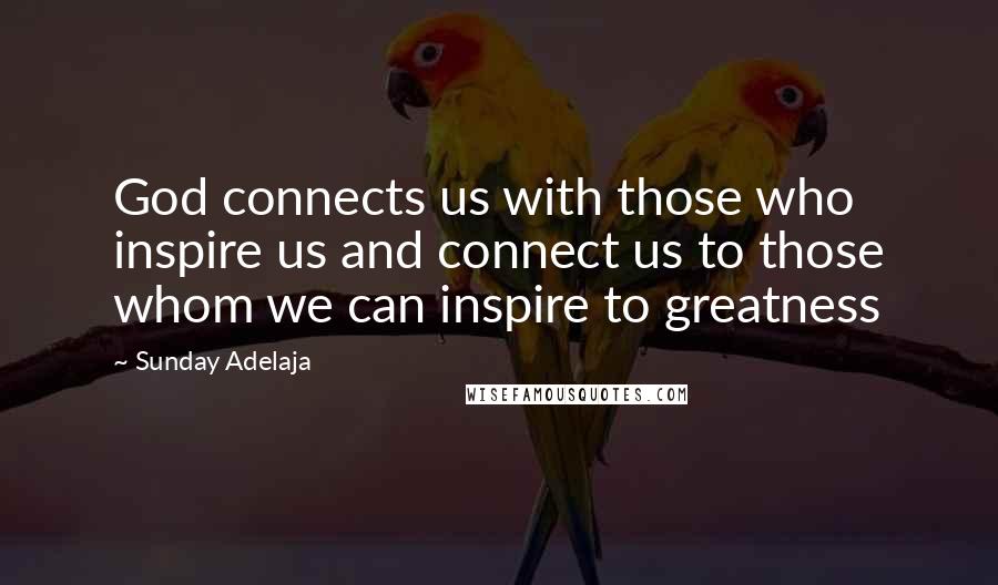 Sunday Adelaja Quotes: God connects us with those who inspire us and connect us to those whom we can inspire to greatness