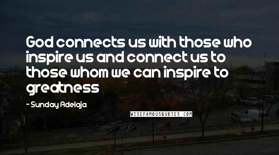 Sunday Adelaja Quotes: God connects us with those who inspire us and connect us to those whom we can inspire to greatness