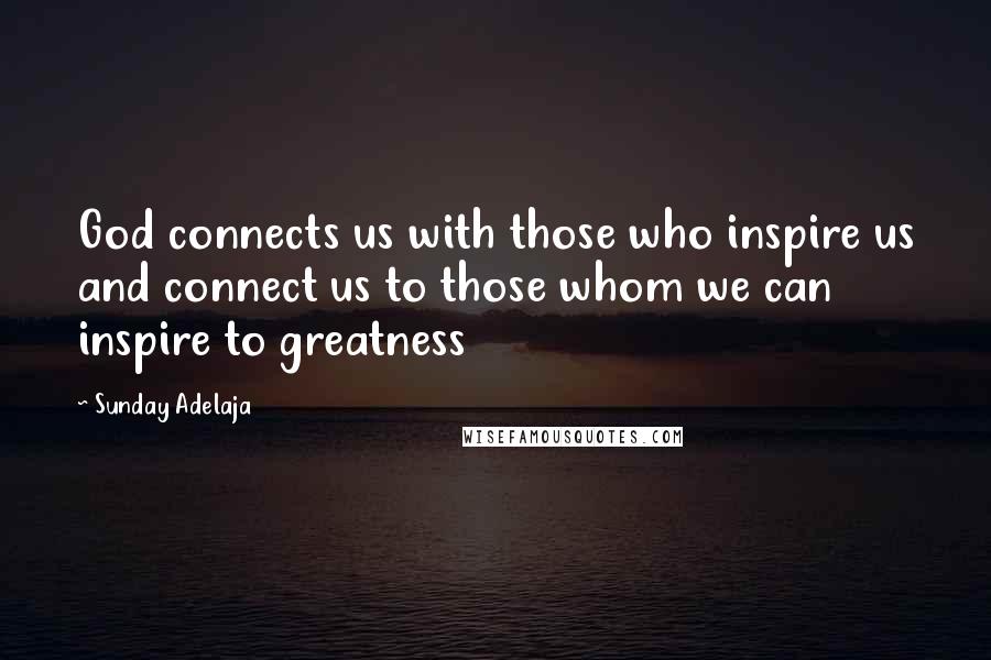 Sunday Adelaja Quotes: God connects us with those who inspire us and connect us to those whom we can inspire to greatness