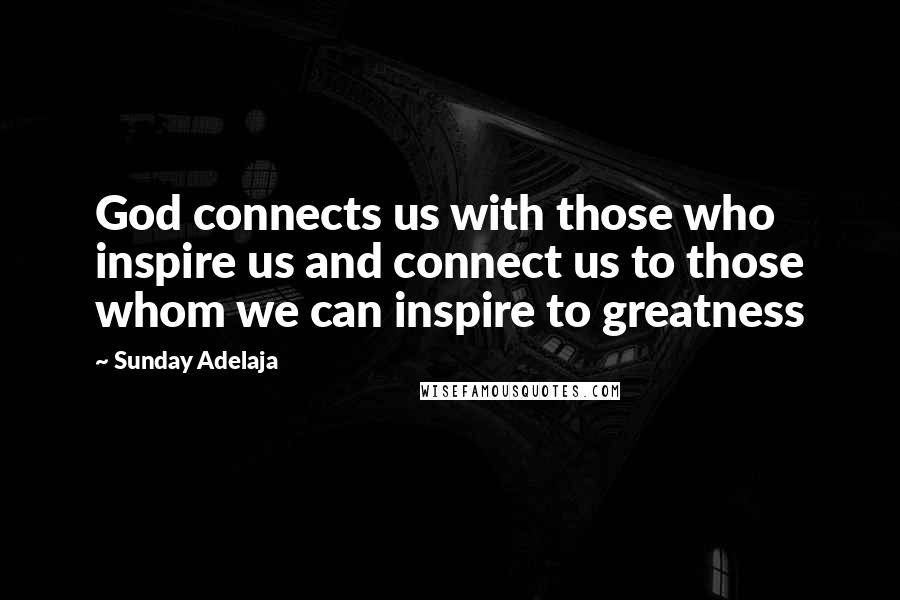 Sunday Adelaja Quotes: God connects us with those who inspire us and connect us to those whom we can inspire to greatness