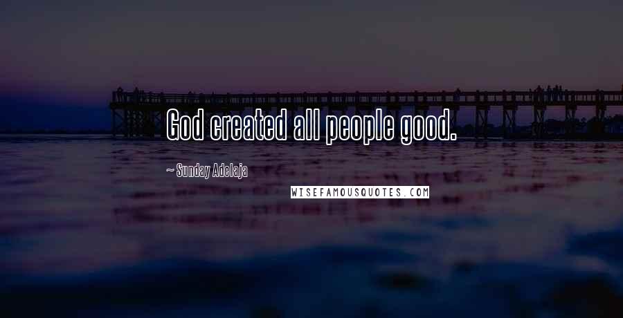 Sunday Adelaja Quotes: God created all people good.