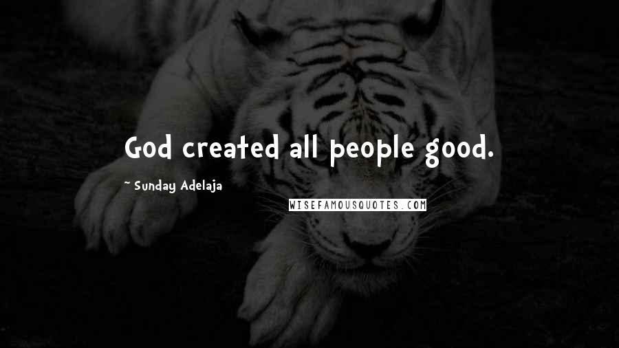 Sunday Adelaja Quotes: God created all people good.