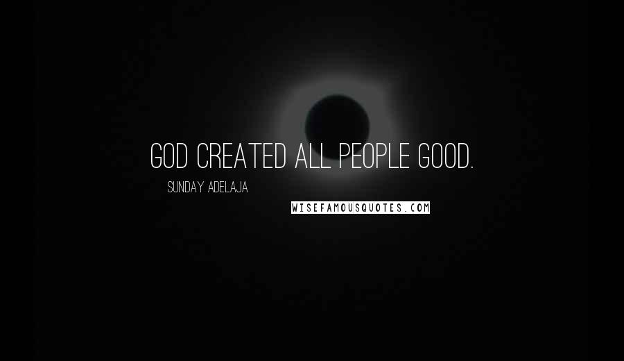 Sunday Adelaja Quotes: God created all people good.