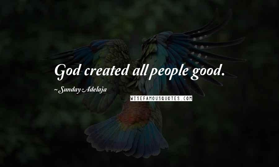 Sunday Adelaja Quotes: God created all people good.