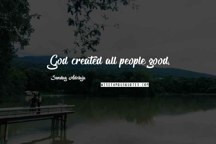 Sunday Adelaja Quotes: God created all people good.