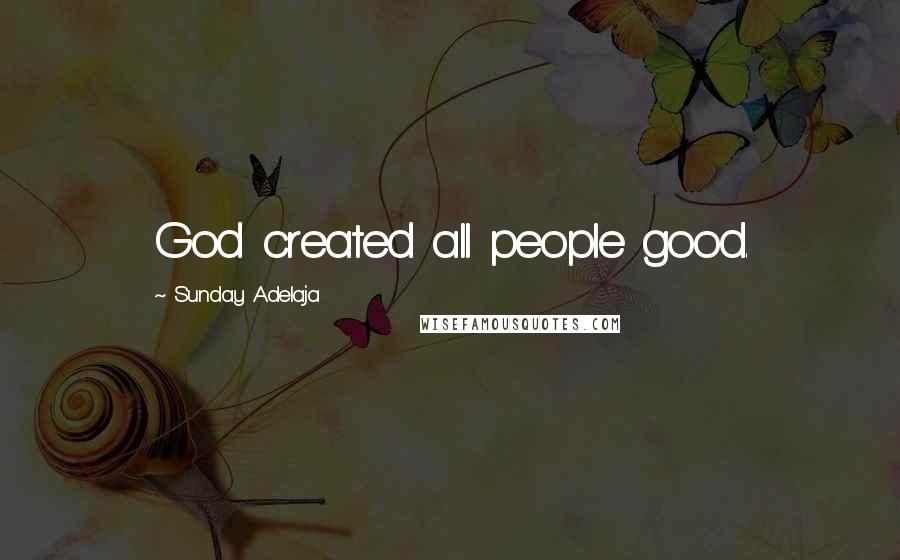 Sunday Adelaja Quotes: God created all people good.