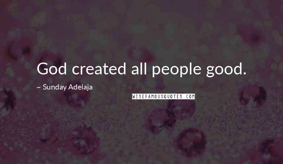 Sunday Adelaja Quotes: God created all people good.