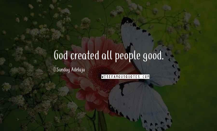 Sunday Adelaja Quotes: God created all people good.