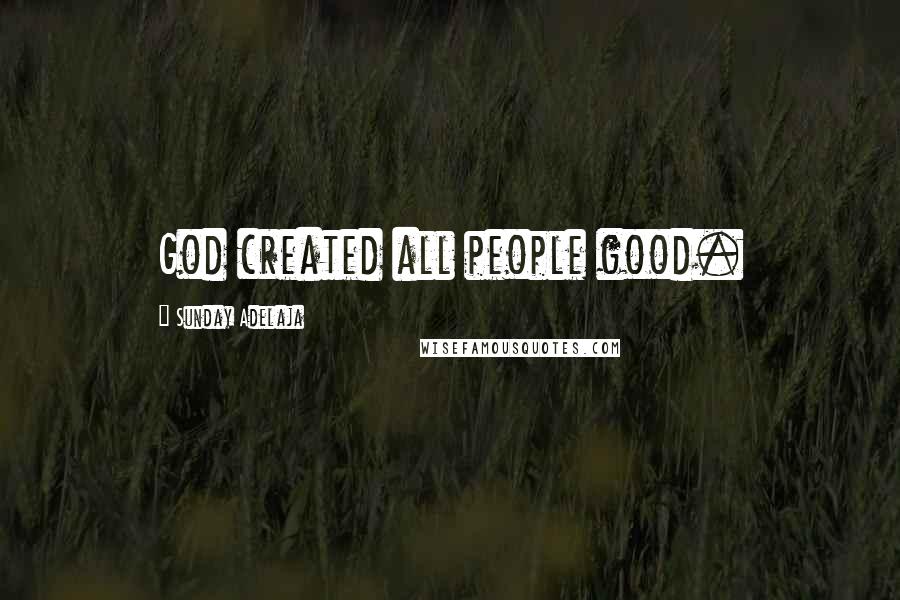 Sunday Adelaja Quotes: God created all people good.