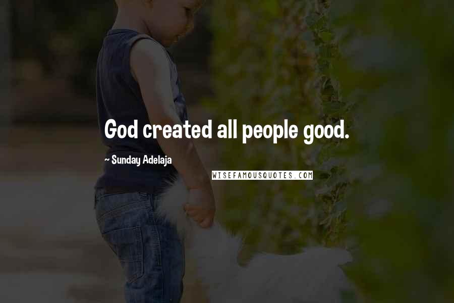 Sunday Adelaja Quotes: God created all people good.