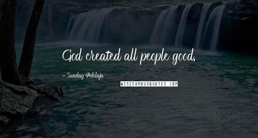 Sunday Adelaja Quotes: God created all people good.