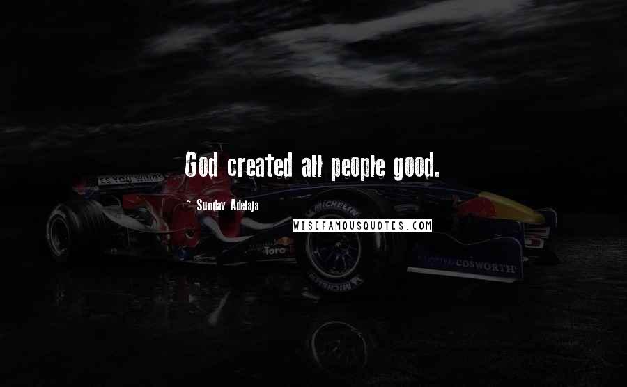 Sunday Adelaja Quotes: God created all people good.