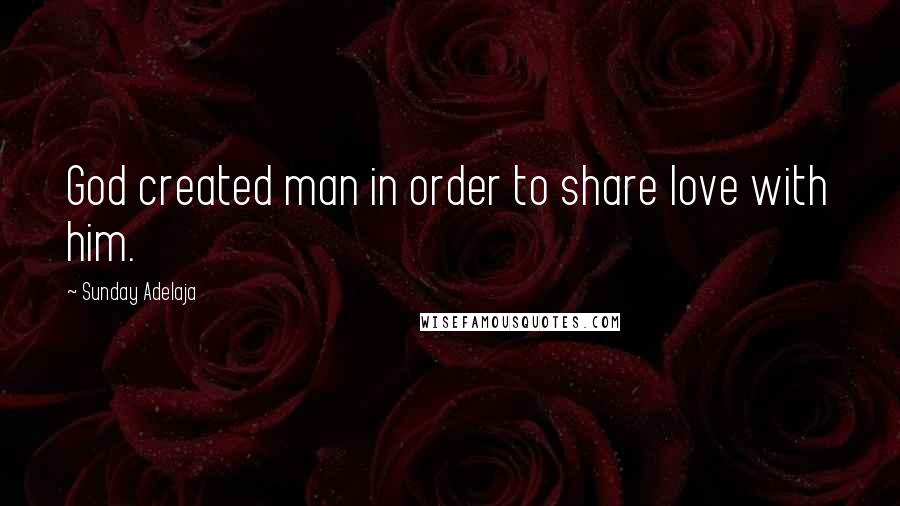 Sunday Adelaja Quotes: God created man in order to share love with him.