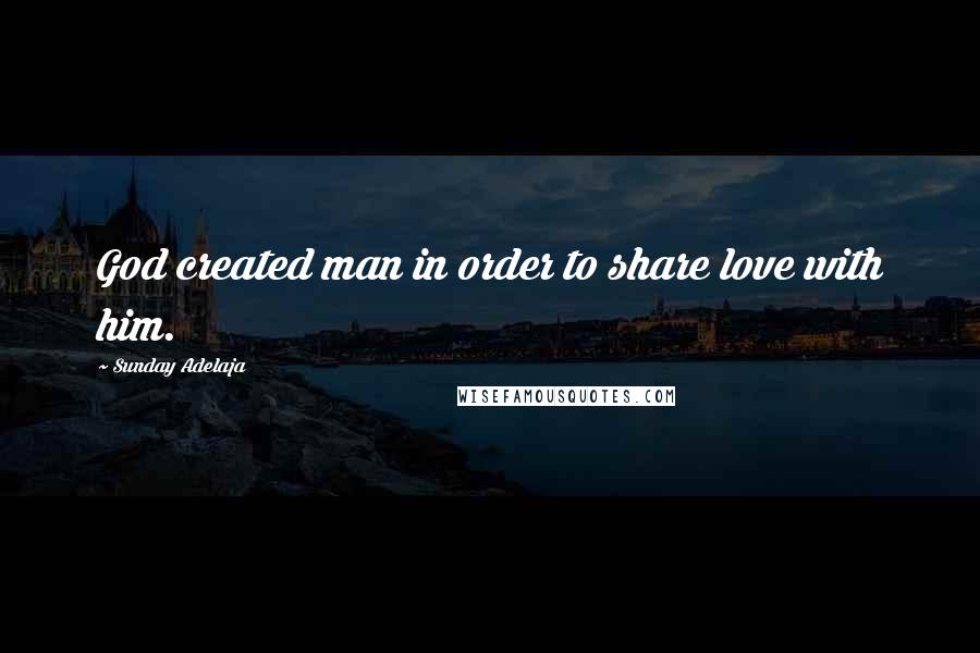 Sunday Adelaja Quotes: God created man in order to share love with him.