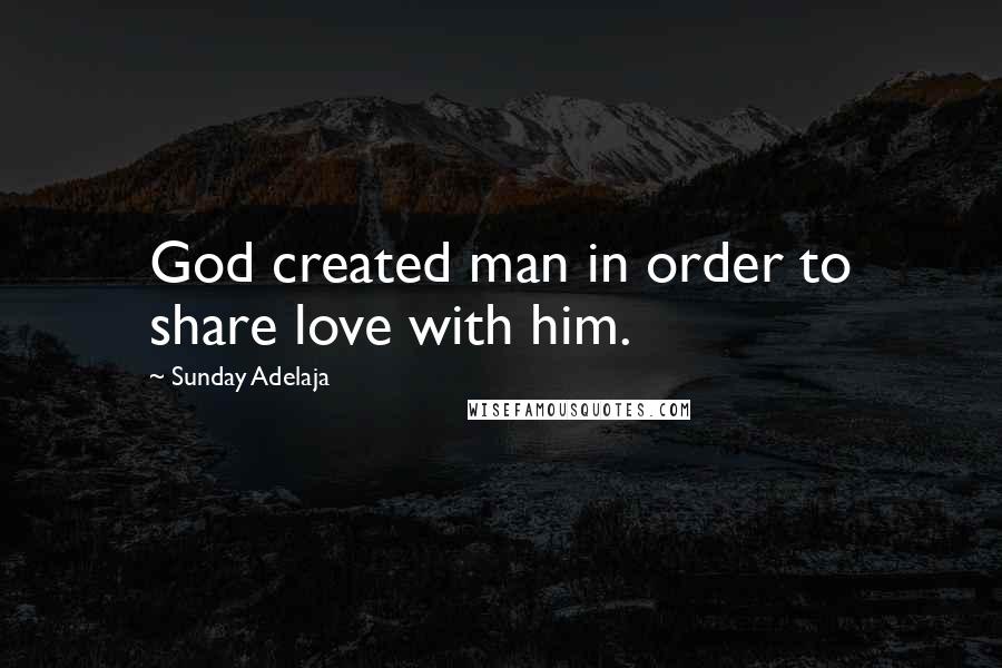Sunday Adelaja Quotes: God created man in order to share love with him.
