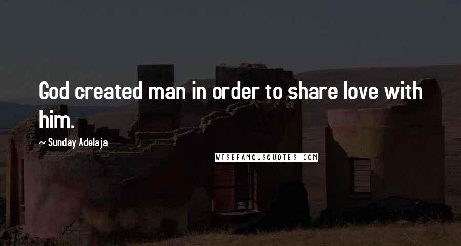 Sunday Adelaja Quotes: God created man in order to share love with him.