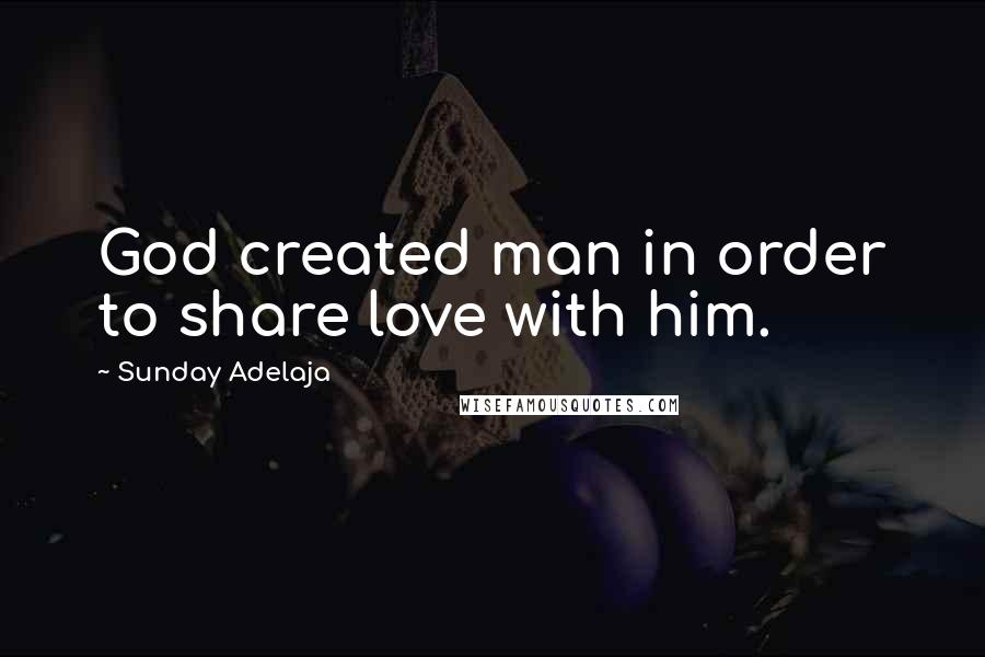 Sunday Adelaja Quotes: God created man in order to share love with him.
