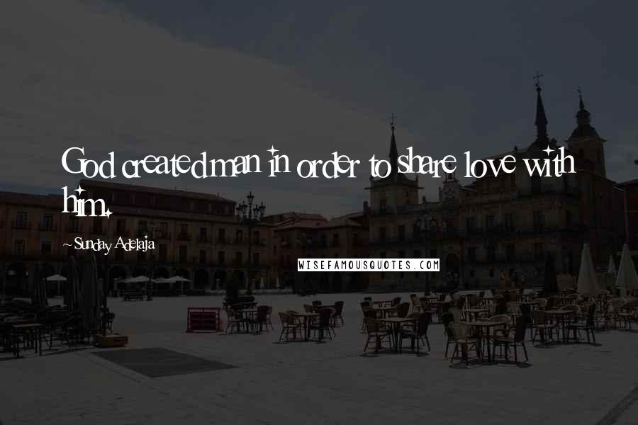 Sunday Adelaja Quotes: God created man in order to share love with him.