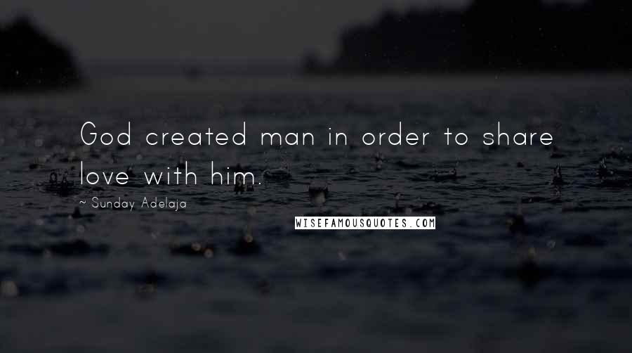 Sunday Adelaja Quotes: God created man in order to share love with him.
