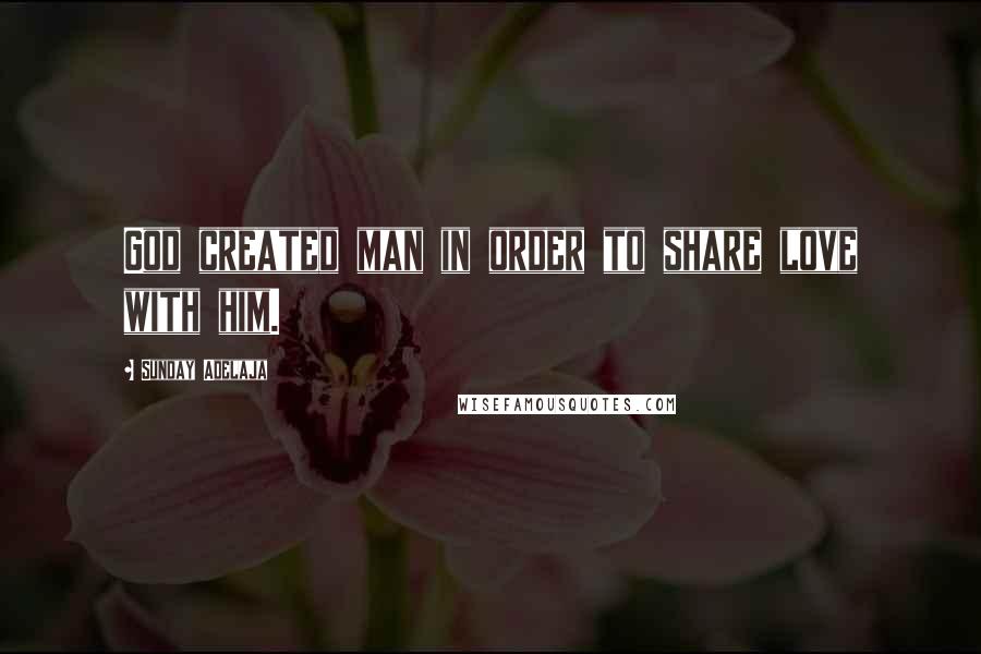 Sunday Adelaja Quotes: God created man in order to share love with him.