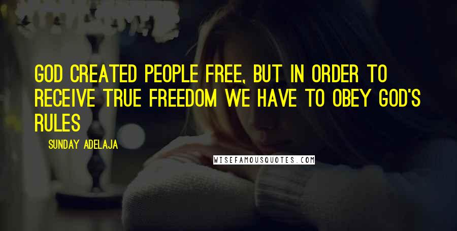 Sunday Adelaja Quotes: God created people free, but in order to receive true freedom we have to obey God's rules