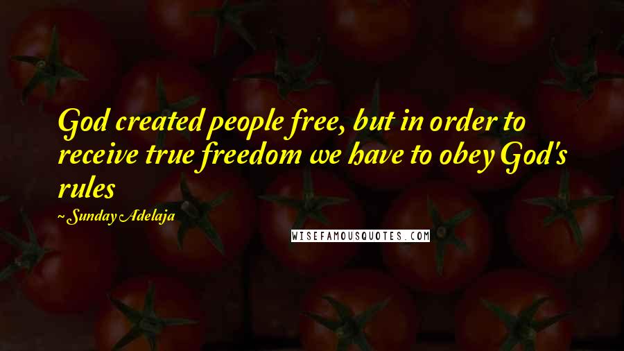 Sunday Adelaja Quotes: God created people free, but in order to receive true freedom we have to obey God's rules