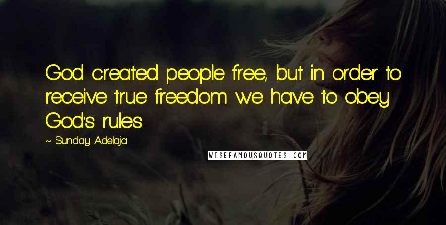 Sunday Adelaja Quotes: God created people free, but in order to receive true freedom we have to obey God's rules