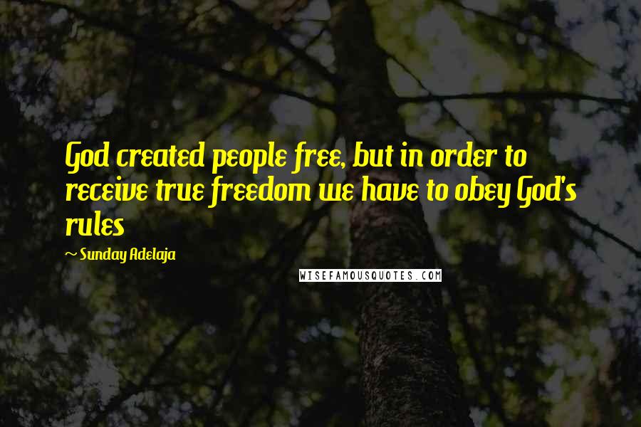Sunday Adelaja Quotes: God created people free, but in order to receive true freedom we have to obey God's rules