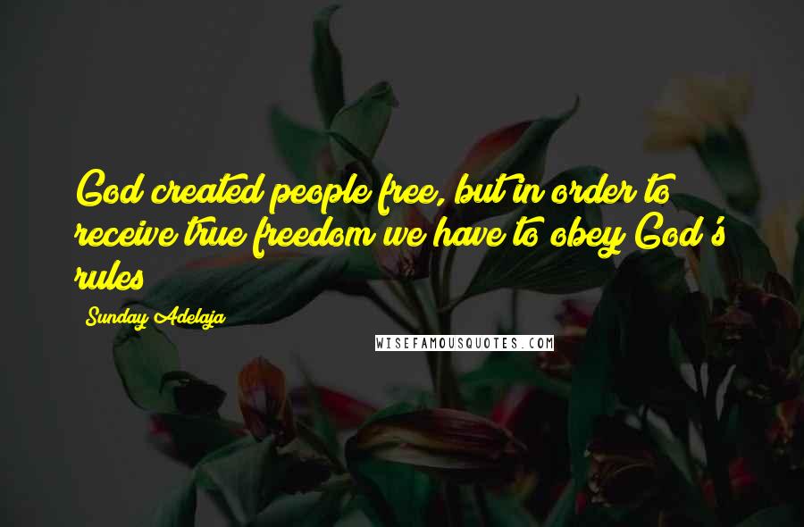 Sunday Adelaja Quotes: God created people free, but in order to receive true freedom we have to obey God's rules
