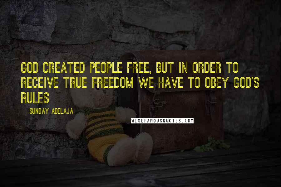 Sunday Adelaja Quotes: God created people free, but in order to receive true freedom we have to obey God's rules