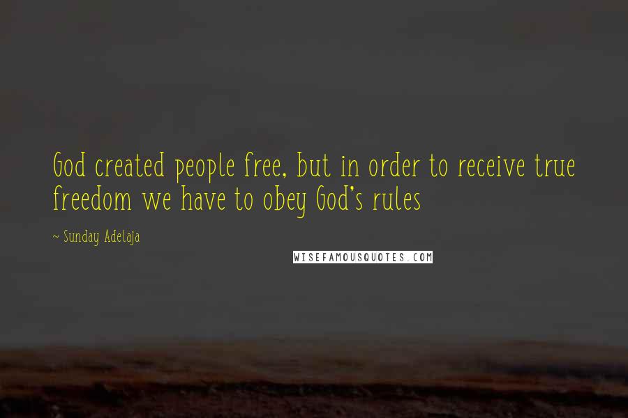 Sunday Adelaja Quotes: God created people free, but in order to receive true freedom we have to obey God's rules
