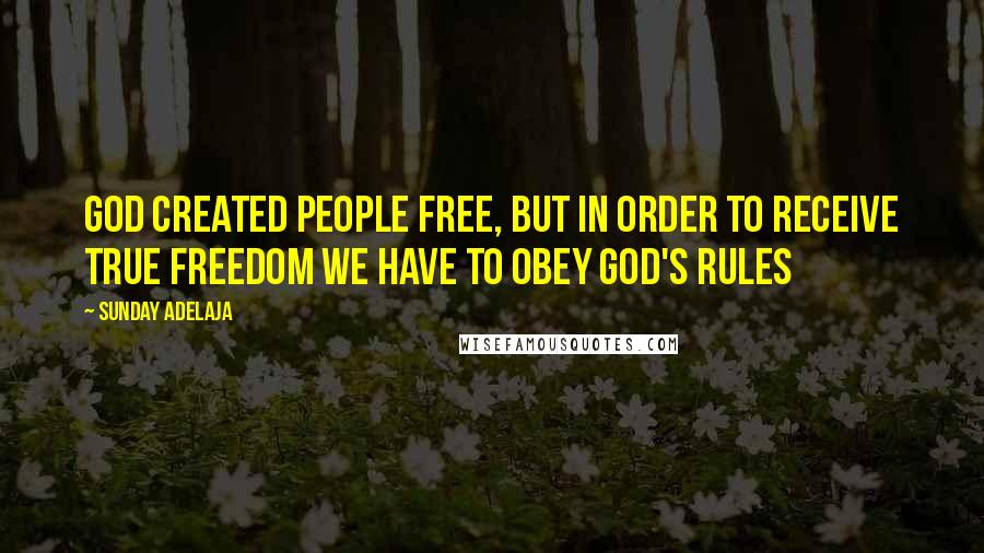 Sunday Adelaja Quotes: God created people free, but in order to receive true freedom we have to obey God's rules